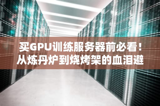 买GPU训练服务器前必看！从炼丹炉到烧烤架的血泪避坑指南