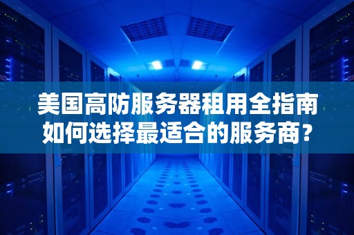 美国高防服务器租用全指南如何选择最适合的服务商？