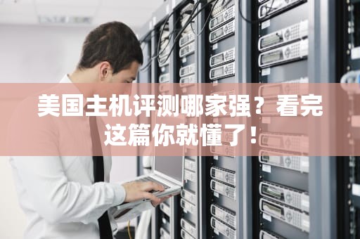 美国主机评测哪家强？看完这篇你就懂了！
