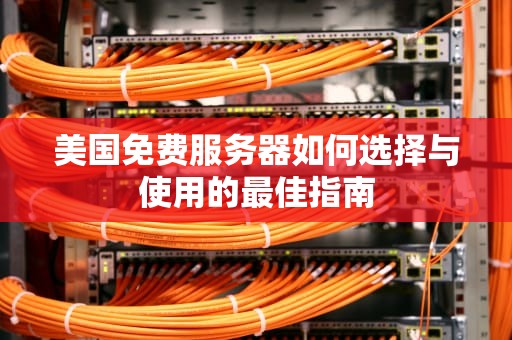 美国免费服务器如何选择与使用的最佳指南