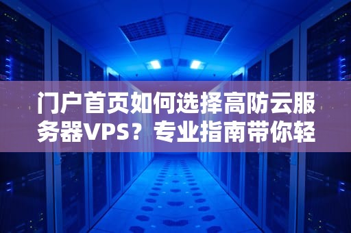 门户首页如何选择高防云服务器VPS？专业指南带你轻松避坑！
