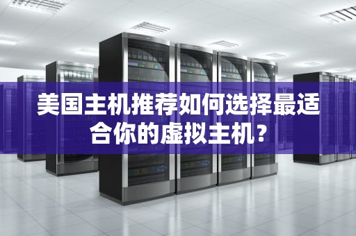 美国主机推荐如何选择最适合你的虚拟主机？