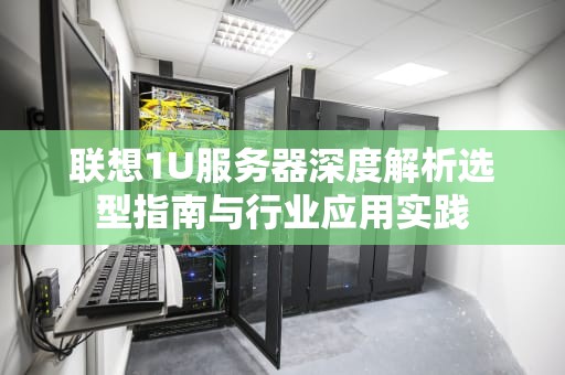 联想1U服务器深度解析选型指南与行业应用实践