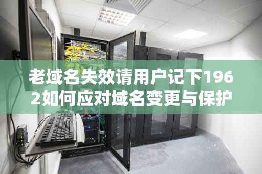 老域名失效请用户记下1962如何应对域名变更与保护数字资产