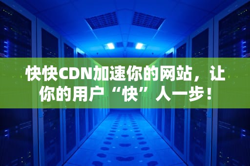快快CDN加速你的网站，让你的用户“快”人一步！