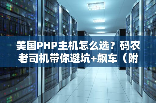 美国PHP主机怎么选？码农老司机带你避坑+飙车（附硬核测评）