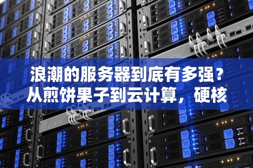 浪潮的服务器到底有多强？从煎饼果子到云计算，硬核拆解国产算力扛把子！