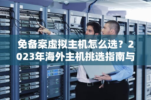 免备案虚拟主机怎么选？2023年海外主机挑选指南与避坑攻略
