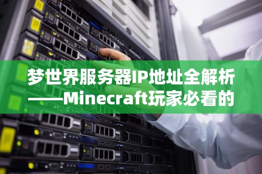 梦世界服务器IP地址全解析——Minecraft玩家必看的安全连接指南