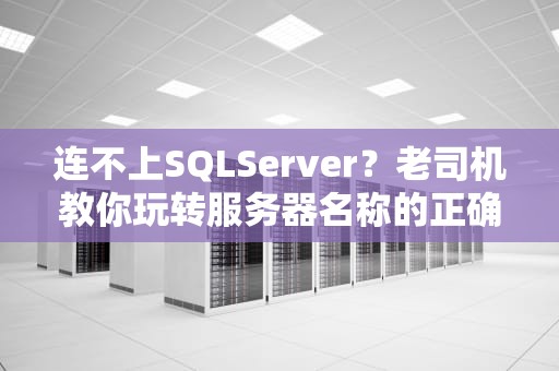 连不上SQLServer？老司机教你玩转服务器名称的正确姿势！
