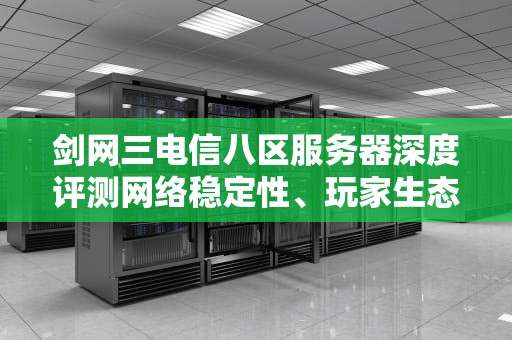 剑网三电信八区服务器深度评测网络稳定性、玩家生态与新手入驻指南