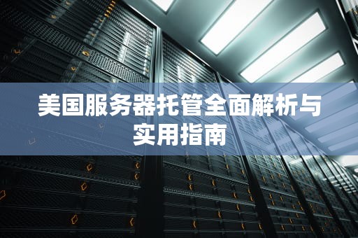 美国服务器托管全面解析与实用指南