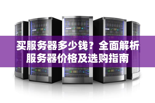 买服务器多少钱？全面解析服务器价格及选购指南