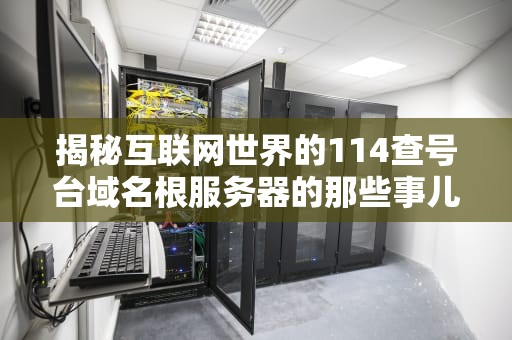 揭秘互联网世界的114查号台域名根服务器的那些事儿