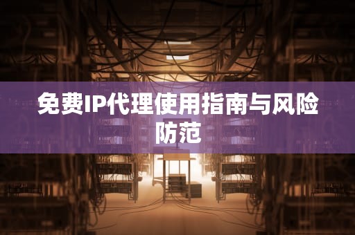 免费IP代理使用指南与风险防范