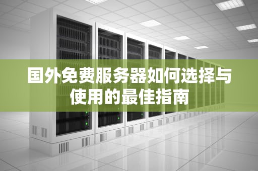 国外免费服务器如何选择与使用的最佳指南