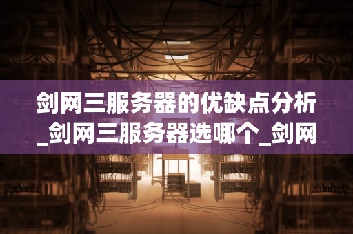剑网三服务器的优缺点分析_剑网三服务器选哪个_剑网三服务器的优缺点分析
