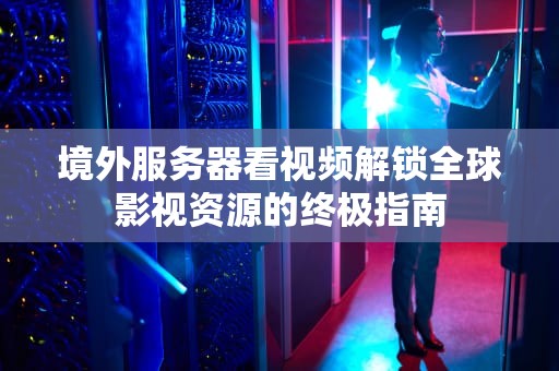 境外服务器看视频解锁全球影视资源的终极指南