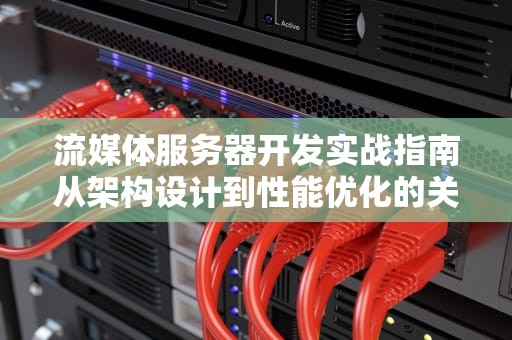 流媒体服务器开发实战指南从架构设计到性能优化的关键技术解析