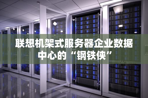 联想机架式服务器企业数据中心的“钢铁侠”