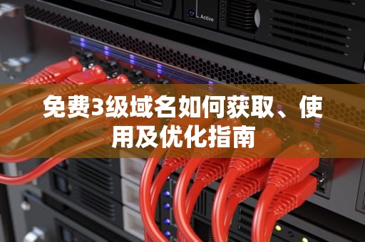 免费3级域名如何获取、使用及优化指南