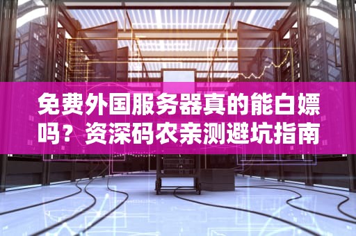 免费外国服务器真的能白嫖吗？资深码农亲测避坑指南