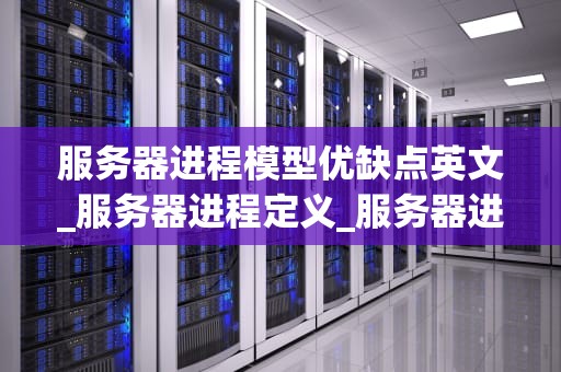 服务器进程模型优缺点英文_服务器进程定义_服务器进程模型的优缺点分析
