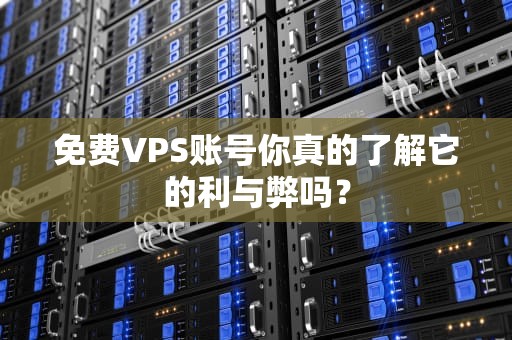 免费VPS账号你真的了解它的利与弊吗？