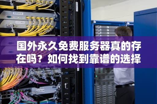 国外永久免费服务器真的存在吗？如何找到靠谱的选择？