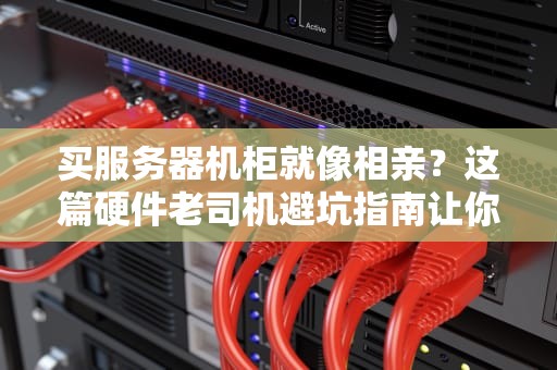 买服务器机柜就像相亲？这篇硬件老司机避坑指南让你少花3个月奶茶钱