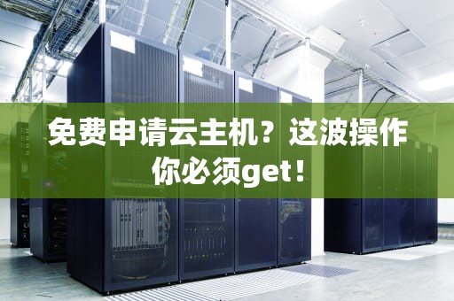 免费申请云主机？这波操作你必须get！