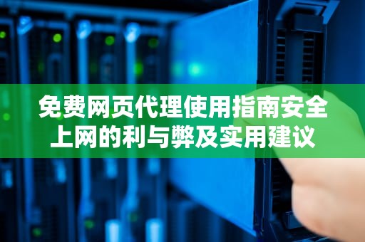 免费网页代理使用指南安全上网的利与弊及实用建议