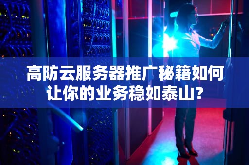 高防云服务器推广秘籍如何让你的业务稳如泰山？