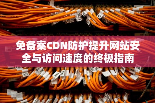 免备案CDN防护提升网站安全与访问速度的终极指南