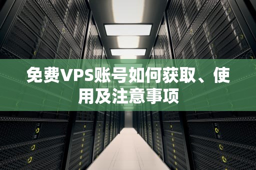 免费VPS账号如何获取、使用及注意事项