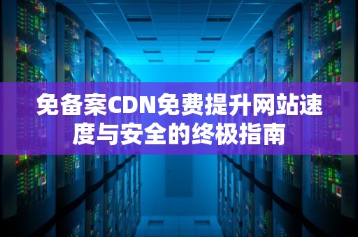 免备案CDN免费提升网站速度与安全的终极指南