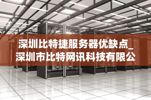 深圳比特捷服务器优缺点_深圳市比特网讯科技有限公司_深圳比特捷服务器优缺点分析