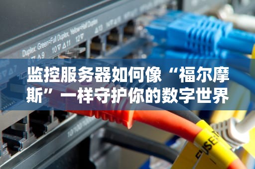 监控服务器如何像“福尔摩斯”一样守护你的数字世界？
