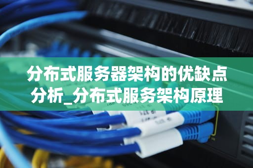 分布式服务器架构的优缺点分析_分布式服务架构原理,设计与实战 pdf_分布式服务器架构的优缺点分析
