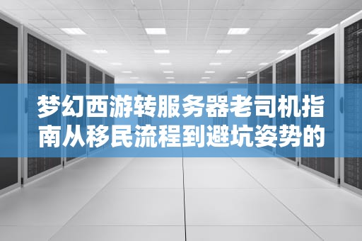 梦幻西游转服务器老司机指南从移民流程到避坑姿势的硬核科普