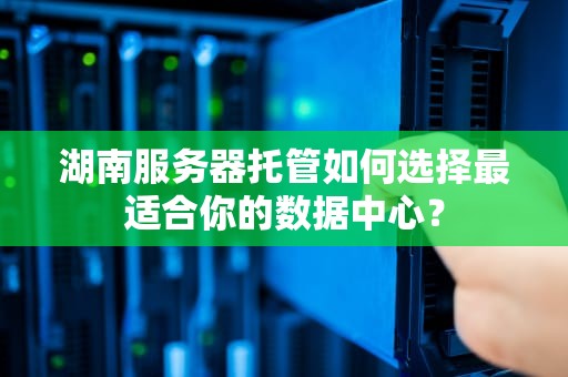湖南服务器托管如何选择最适合你的数据中心？