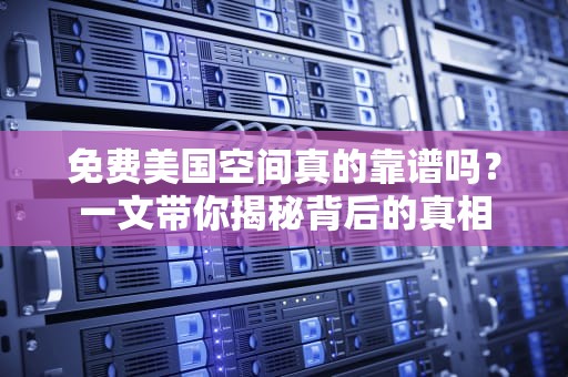 免费美国空间真的靠谱吗？一文带你揭秘背后的真相