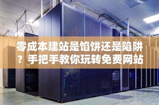 零成本建站是馅饼还是陷阱？手把手教你玩转免费网站云服务器不翻车