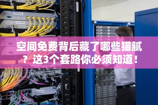 空间免费背后藏了哪些猫腻？这3个套路你必须知道！