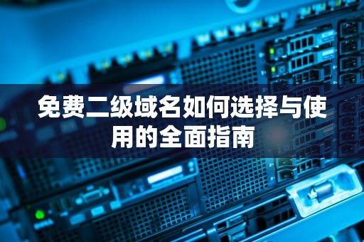 免费二级域名如何选择与使用的全面指南