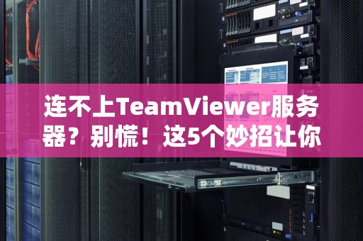 连不上TeamViewer服务器？别慌！这5个妙招让你秒变远程办公大神！