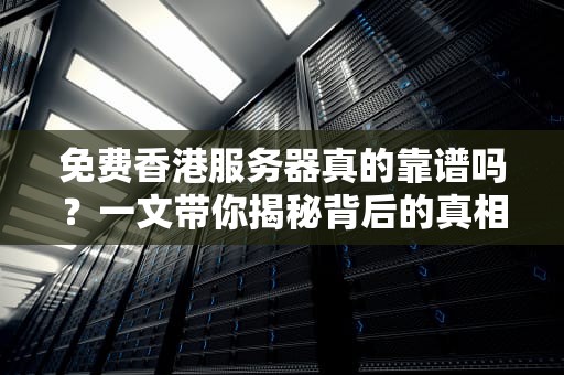 免费香港服务器真的靠谱吗？一文带你揭秘背后的真相！