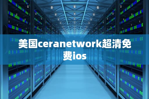美国ceranetwork超清免费ios