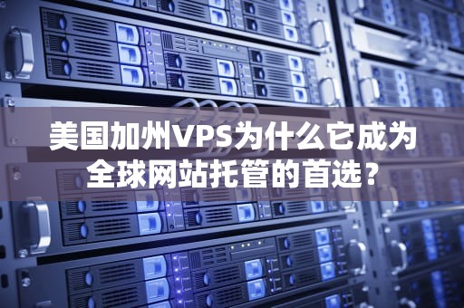 美国加州VPS为什么它成为全球网站托管的首选？