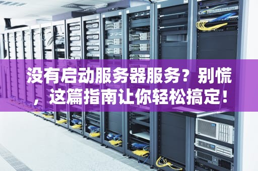 没有启动服务器服务？别慌，这篇指南让你轻松搞定！